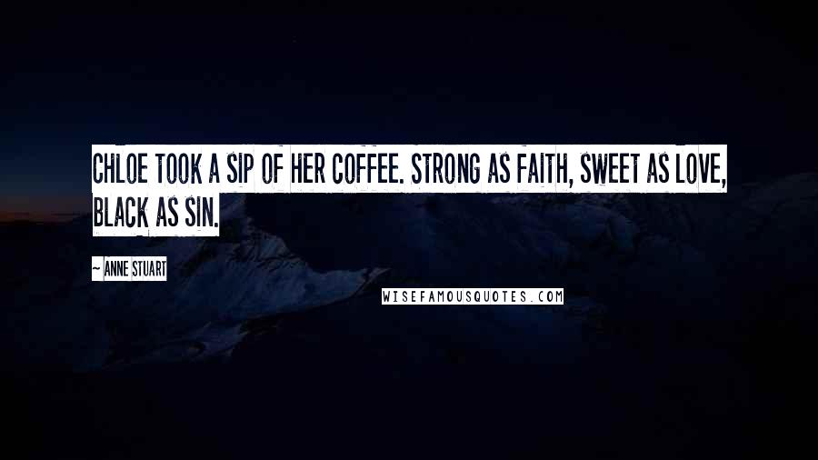 Anne Stuart quotes: Chloe took a sip of her coffee. Strong as faith, sweet as love, black as sin.