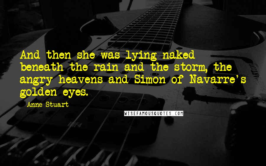 Anne Stuart quotes: And then she was lying naked beneath the rain and the storm, the angry heavens and Simon of Navarre's golden eyes.