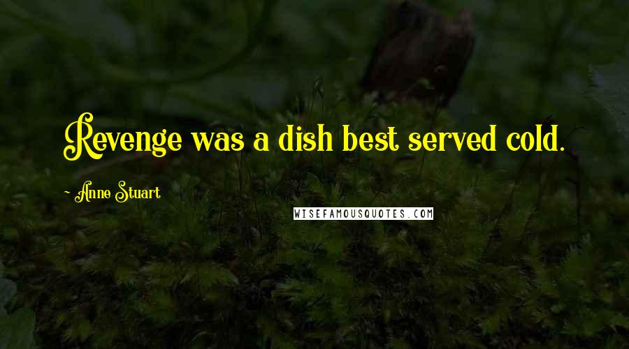 Anne Stuart quotes: Revenge was a dish best served cold.