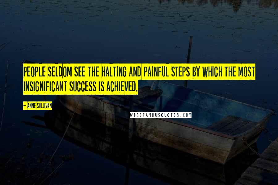 Anne Sullivan quotes: People seldom see the halting and painful steps by which the most insignificant success is achieved.