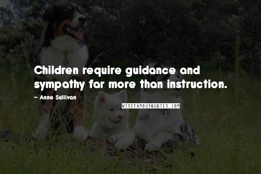 Anne Sullivan quotes: Children require guidance and sympathy far more than instruction.