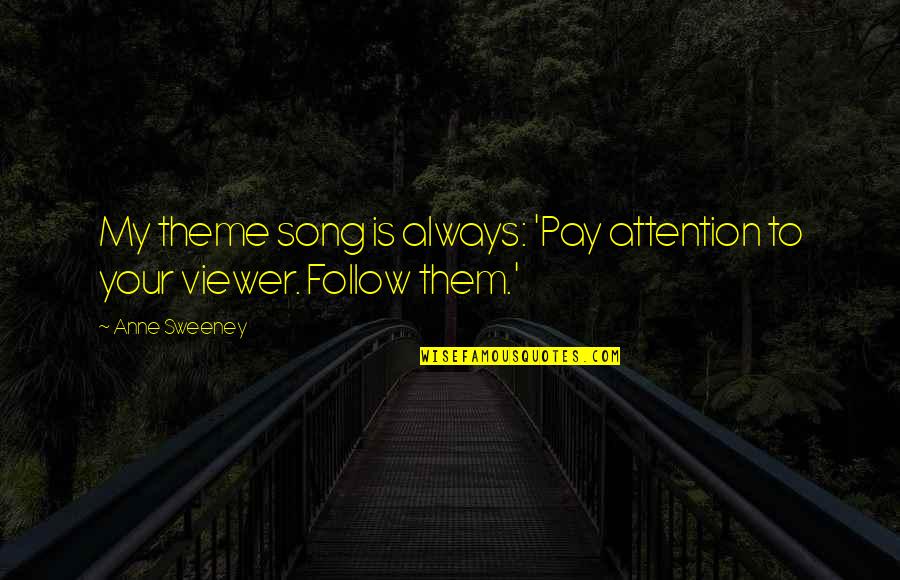 Anne Sweeney Quotes By Anne Sweeney: My theme song is always: 'Pay attention to