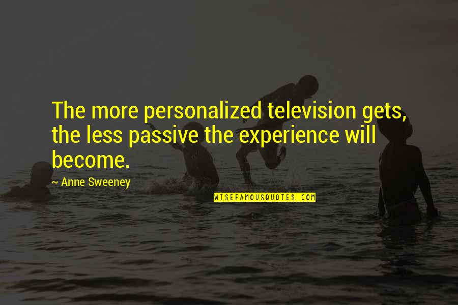 Anne Sweeney Quotes By Anne Sweeney: The more personalized television gets, the less passive