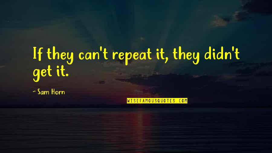 Anne Swetchine Quotes By Sam Horn: If they can't repeat it, they didn't get Anne Swetchine Quotes By Sam Horn: If they can't repeat it, they didn't get