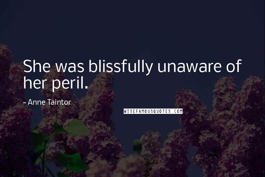 Anne Taintor quotes: She was blissfully unaware of her peril.