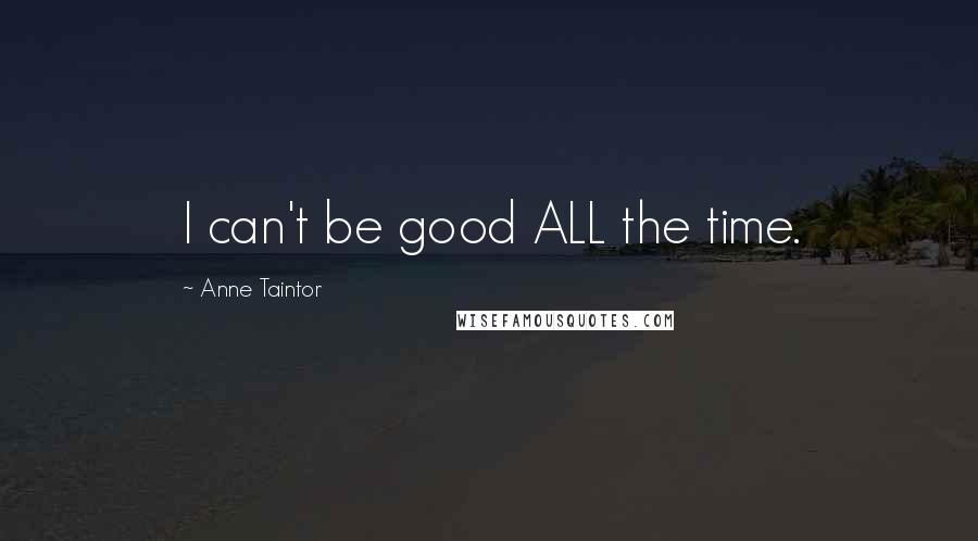 Anne Taintor quotes: I can't be good ALL the time.