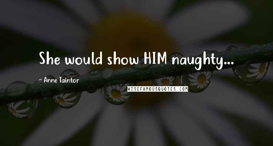 Anne Taintor quotes: She would show HIM naughty...