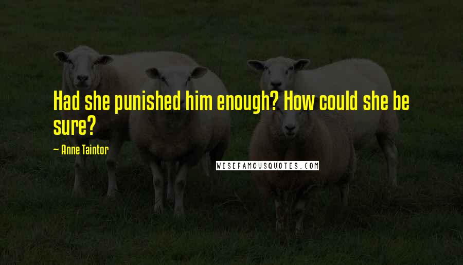 Anne Taintor quotes: Had she punished him enough? How could she be sure?