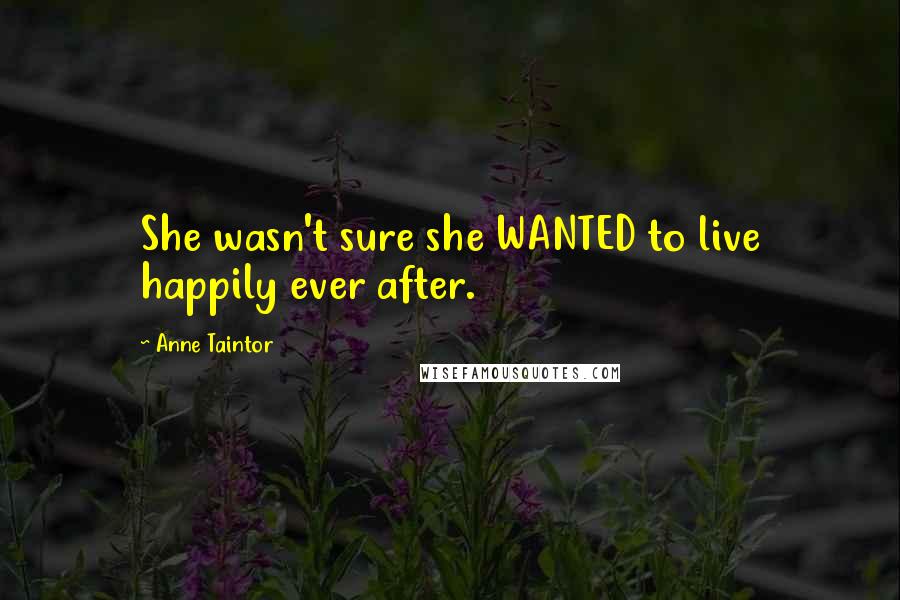 Anne Taintor quotes: She wasn't sure she WANTED to live happily ever after.