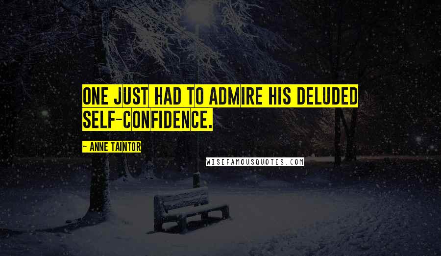 Anne Taintor quotes: One just had to admire his deluded self-confidence.