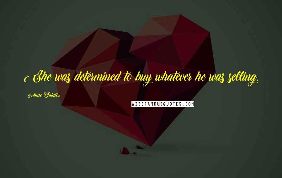 Anne Taintor quotes: She was determined to buy whatever he was selling.