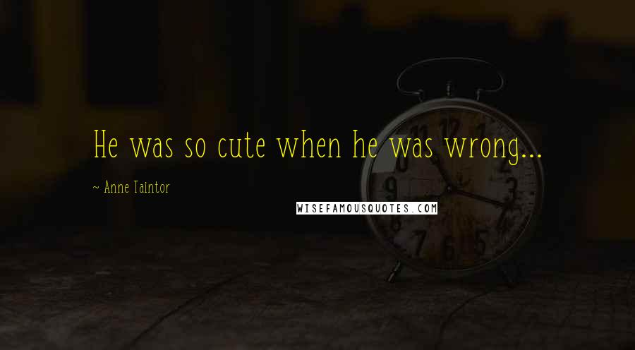 Anne Taintor quotes: He was so cute when he was wrong...