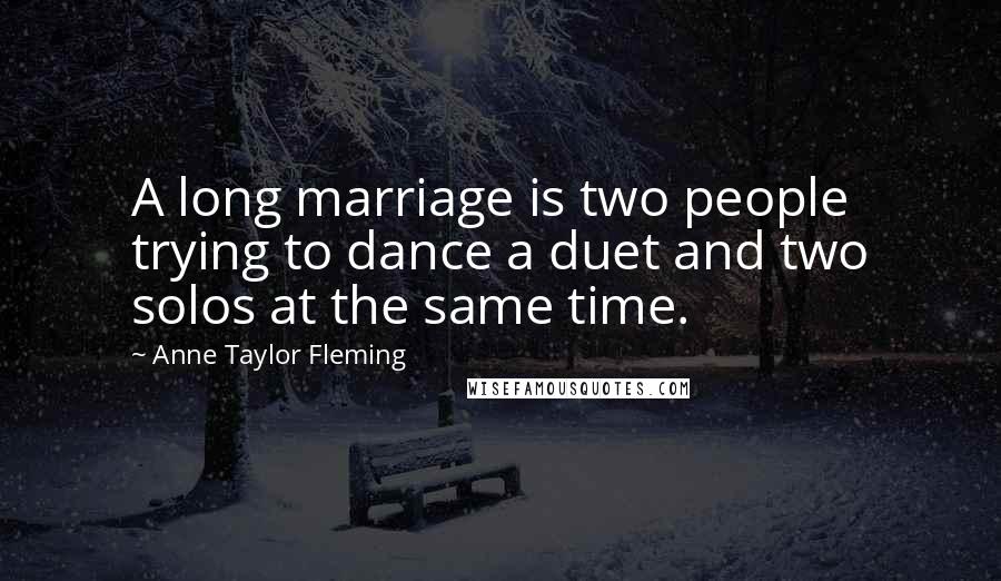 Anne Taylor Fleming quotes: A long marriage is two people trying to dance a duet and two solos at the same time.