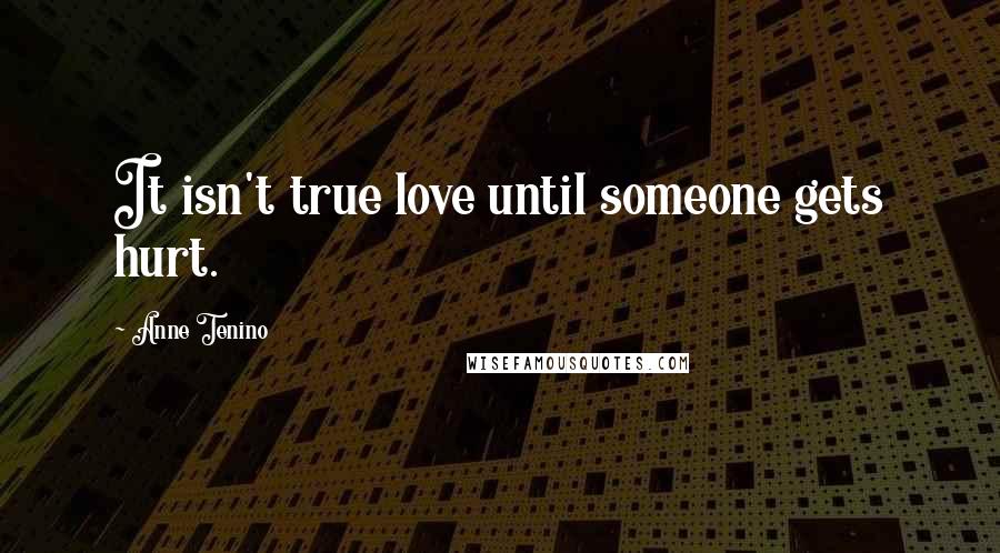 Anne Tenino quotes: It isn't true love until someone gets hurt.
