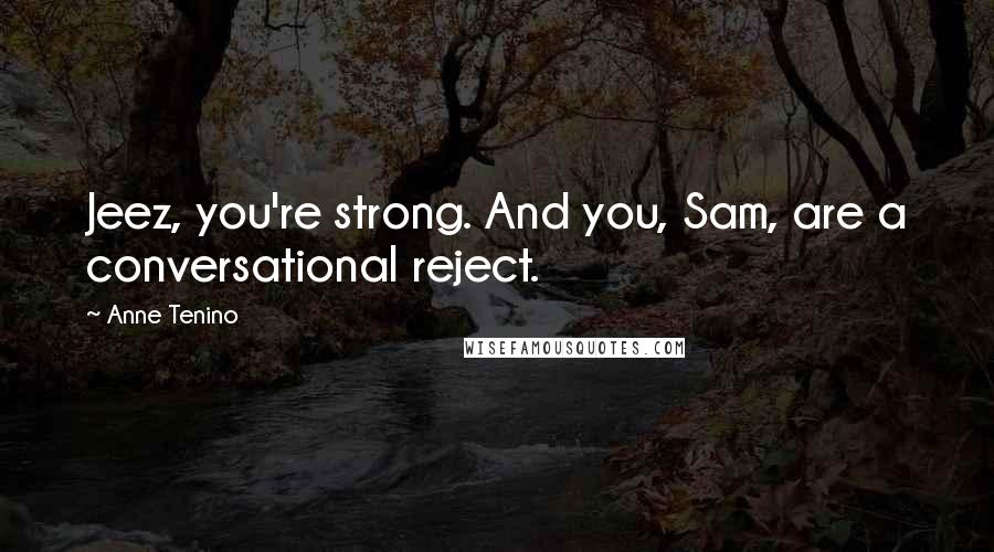 Anne Tenino quotes: Jeez, you're strong. And you, Sam, are a conversational reject.