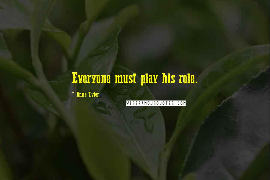 Anne Tyler quotes: Everyone must play his role.
