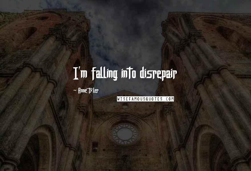 Anne Tyler quotes: I'm falling into disrepair