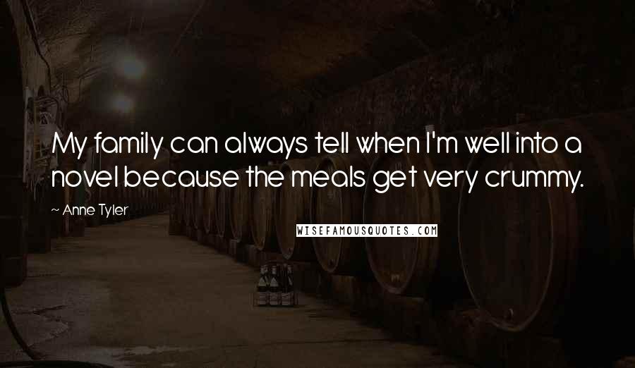Anne Tyler quotes: My family can always tell when I'm well into a novel because the meals get very crummy.