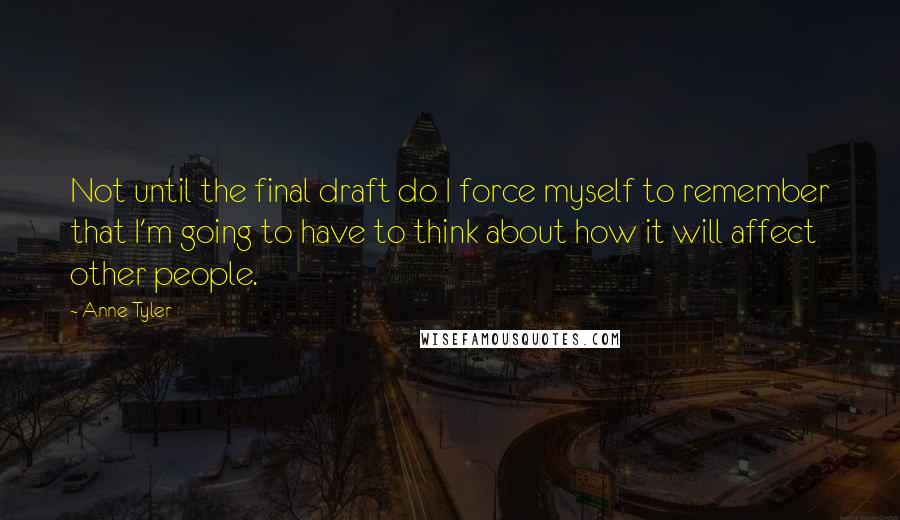Anne Tyler quotes: Not until the final draft do I force myself to remember that I'm going to have to think about how it will affect other people.