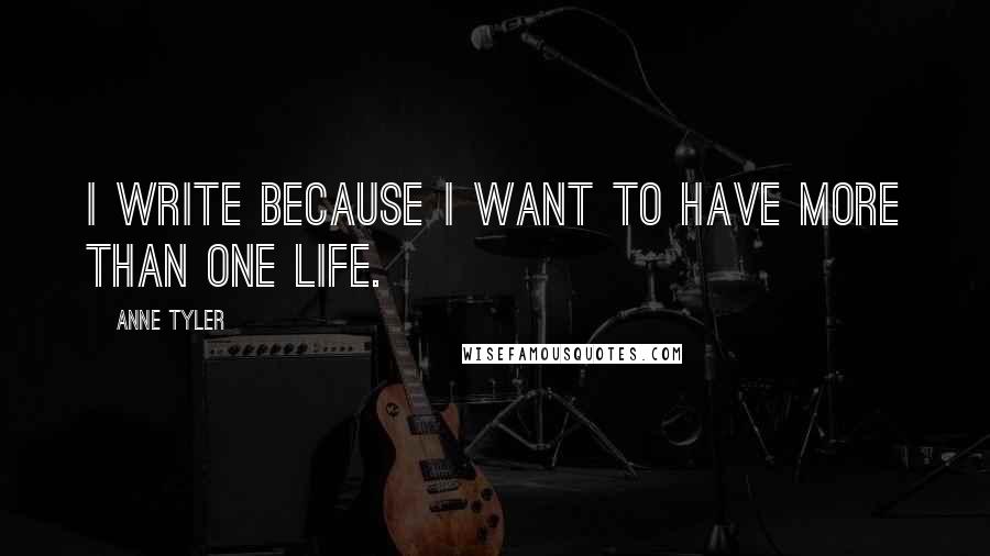 Anne Tyler quotes: I write because I want to have more than one life.