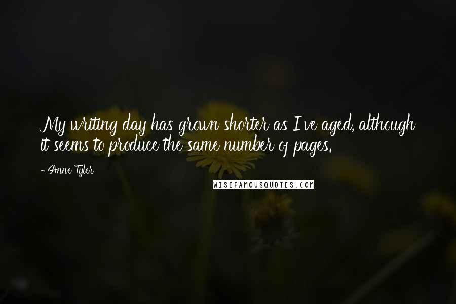 Anne Tyler quotes: My writing day has grown shorter as I've aged, although it seems to produce the same number of pages.