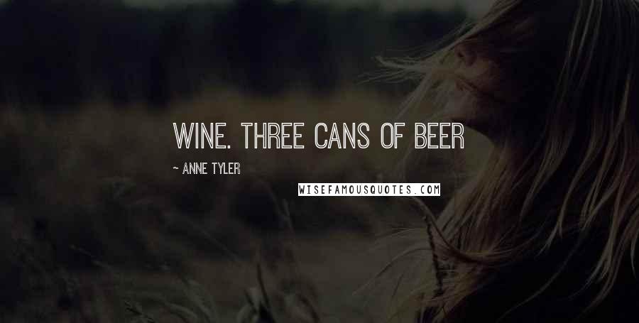 Anne Tyler quotes: wine. Three cans of beer