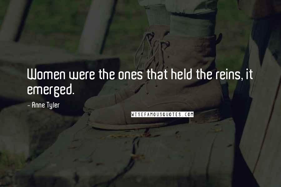 Anne Tyler quotes: Women were the ones that held the reins, it emerged.