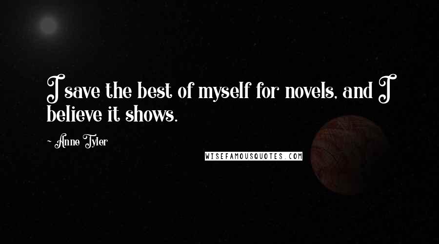 Anne Tyler quotes: I save the best of myself for novels, and I believe it shows.
