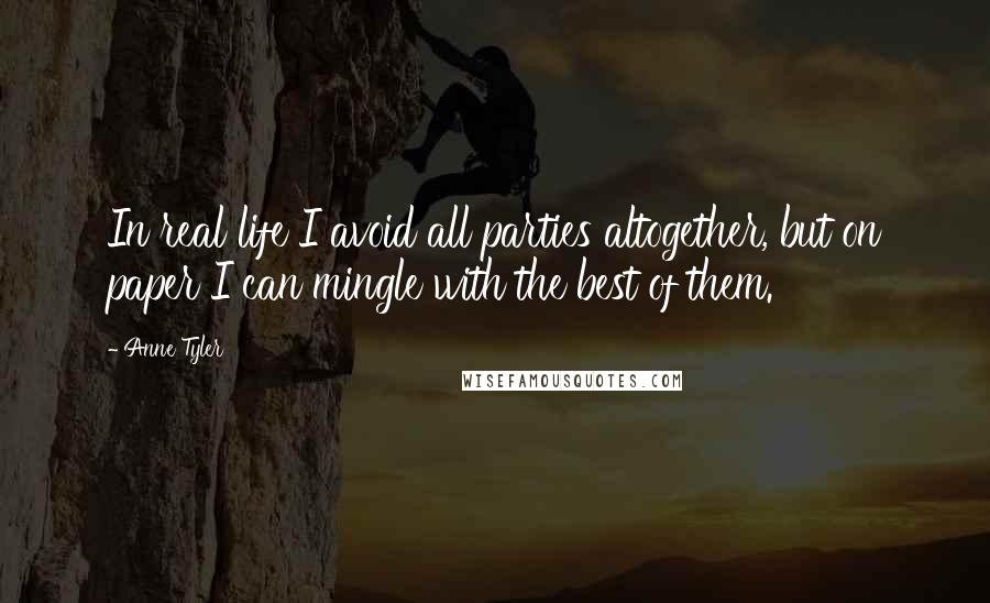 Anne Tyler quotes: In real life I avoid all parties altogether, but on paper I can mingle with the best of them.