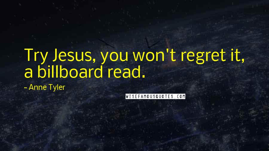 Anne Tyler quotes: Try Jesus, you won't regret it, a billboard read.