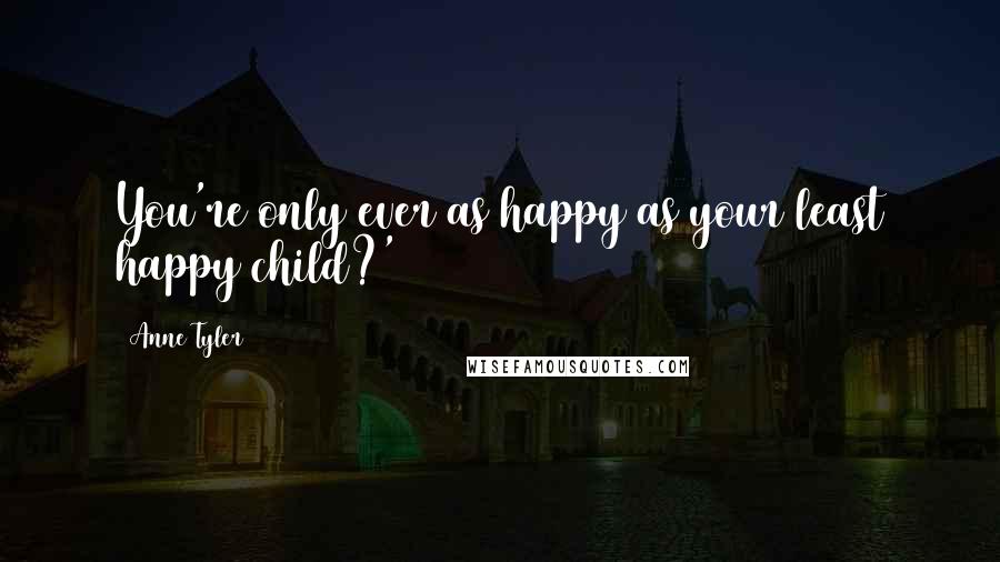 Anne Tyler quotes: You're only ever as happy as your least happy child?'