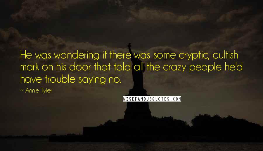 Anne Tyler quotes: He was wondering if there was some cryptic, cultish mark on his door that told all the crazy people he'd have trouble saying no.