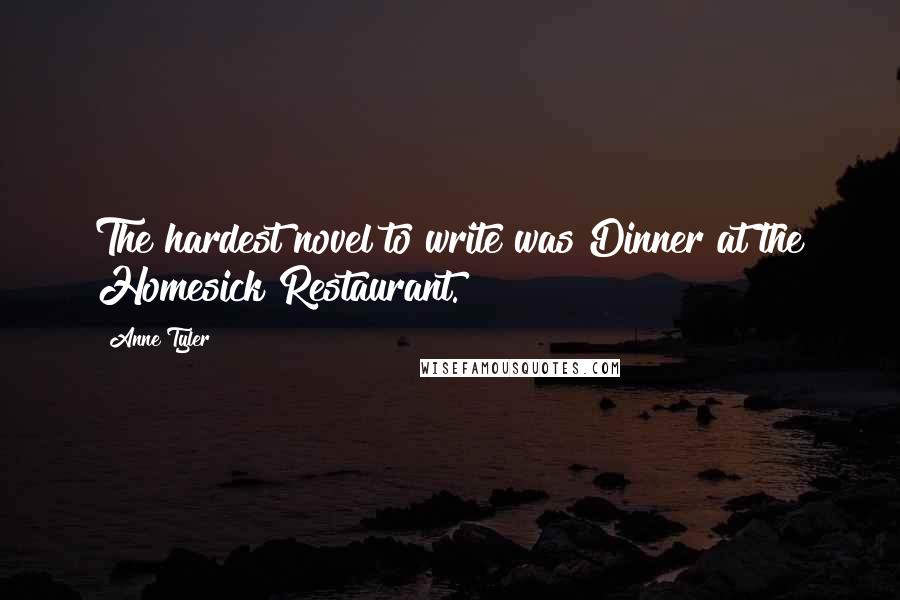 Anne Tyler quotes: The hardest novel to write was Dinner at the Homesick Restaurant.