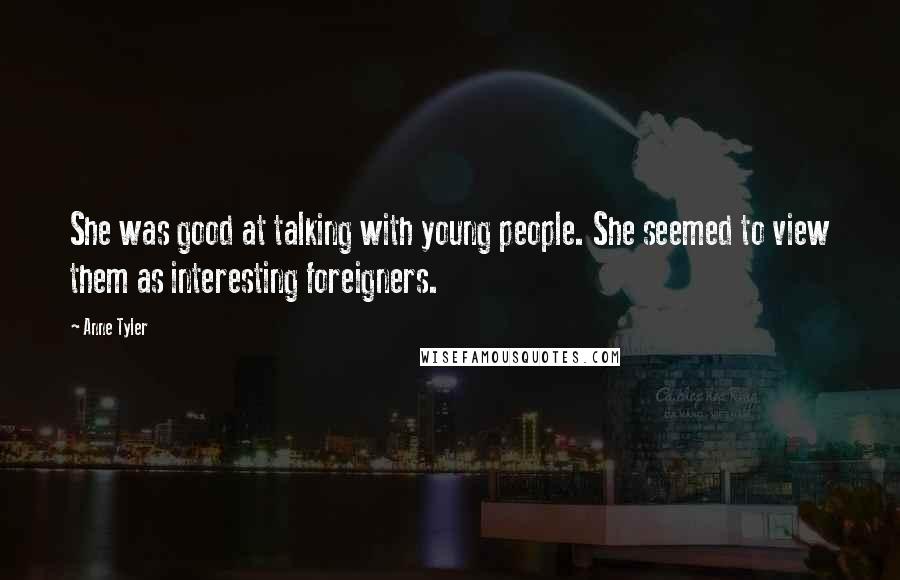 Anne Tyler quotes: She was good at talking with young people. She seemed to view them as interesting foreigners.