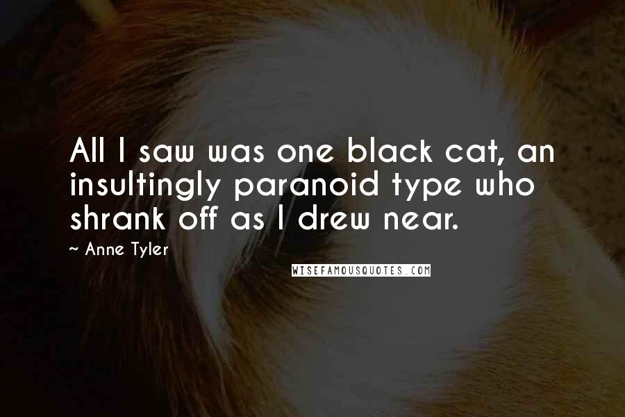 Anne Tyler quotes: All I saw was one black cat, an insultingly paranoid type who shrank off as I drew near.