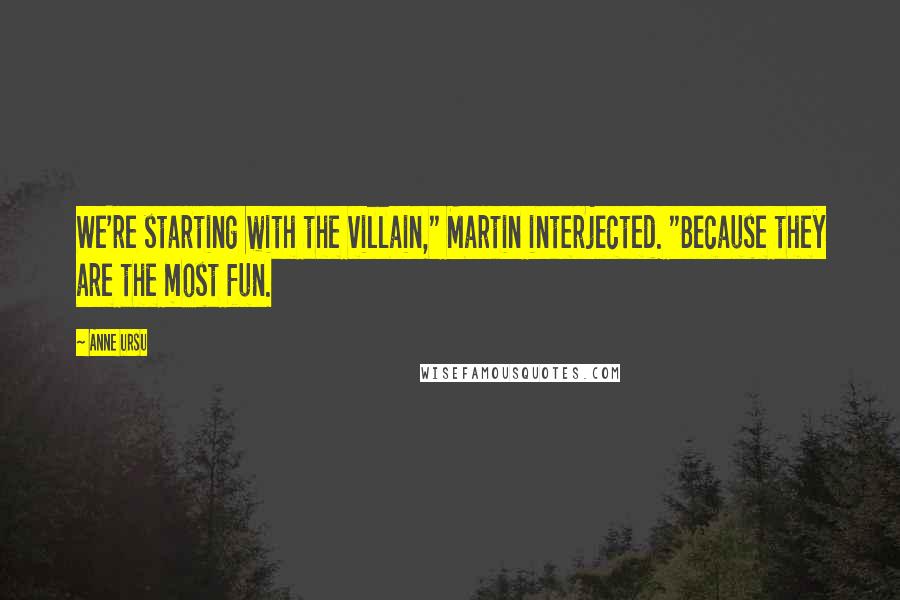 Anne Ursu quotes: We're starting with the villain," Martin interjected. "Because they are the most fun.