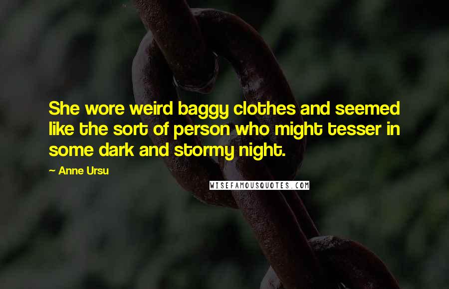 Anne Ursu quotes: She wore weird baggy clothes and seemed like the sort of person who might tesser in some dark and stormy night.
