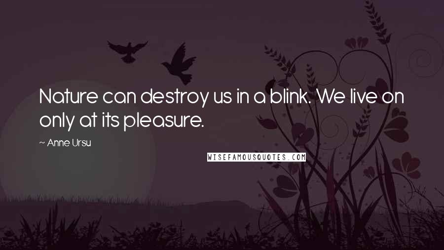 Anne Ursu quotes: Nature can destroy us in a blink. We live on only at its pleasure.