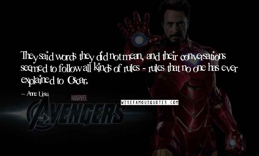 Anne Ursu quotes: They said words they did not mean, and their conversations seemed to follow all kinds of rules - rules that no one has ever explained to Oscar.