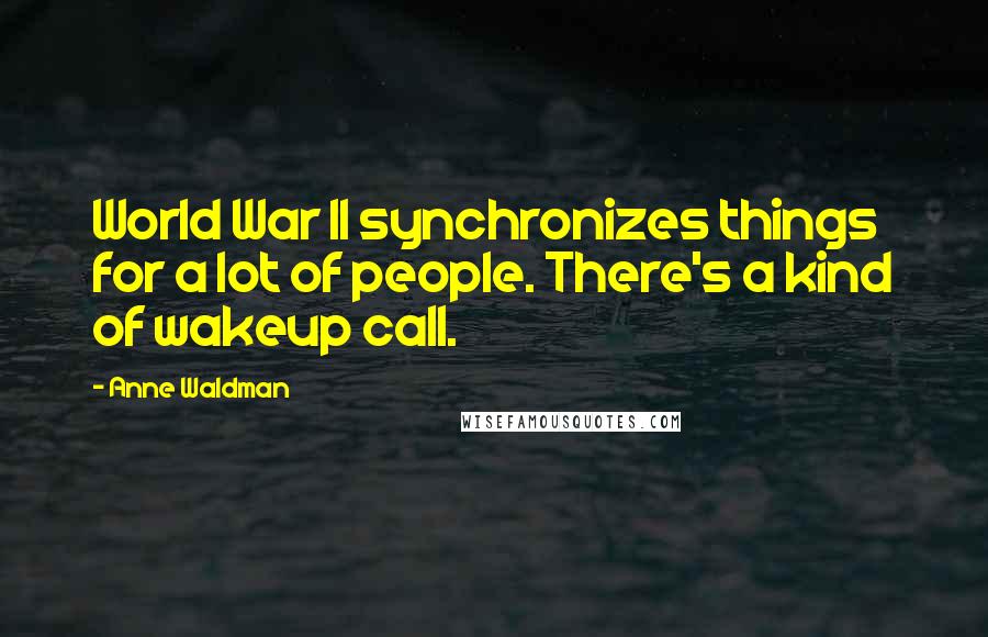 Anne Waldman quotes: World War II synchronizes things for a lot of people. There's a kind of wakeup call.