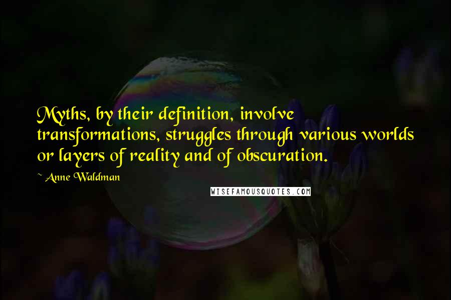 Anne Waldman quotes: Myths, by their definition, involve transformations, struggles through various worlds or layers of reality and of obscuration.