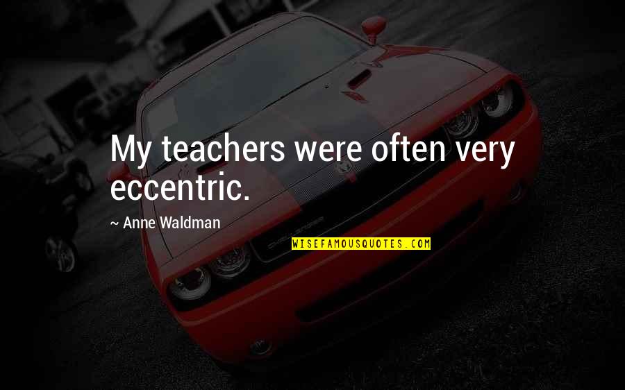 Anne Waldman Quotes By Anne Waldman: My teachers were often very eccentric.