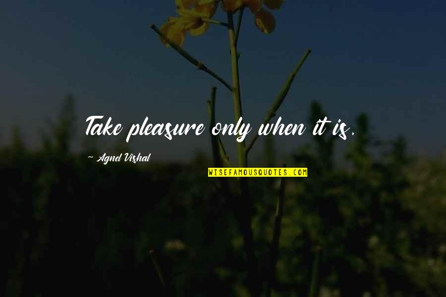 Anne Wilde Quotes By Agnel Vishal: Take pleasure only when it is. Anne Wilde Quotes By Agnel Vishal: Take pleasure only when it is.