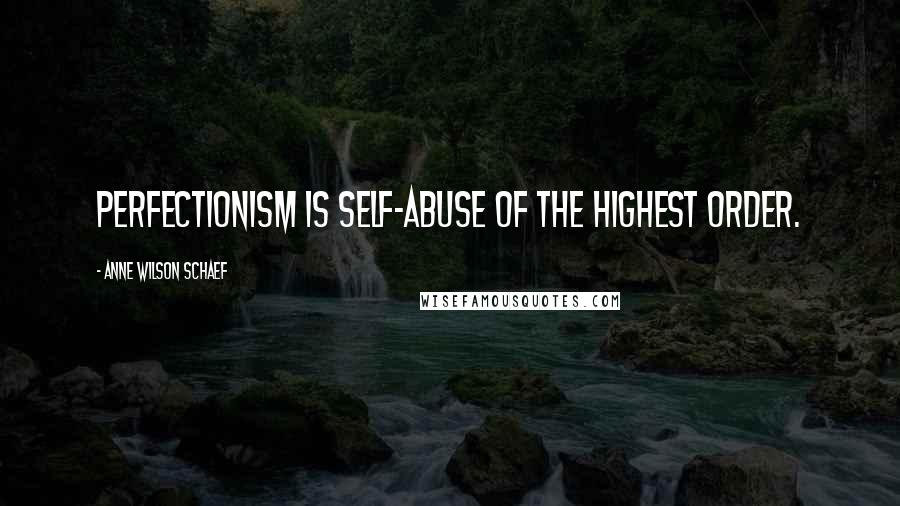Anne Wilson Schaef quotes: Perfectionism is self-abuse of the highest order.