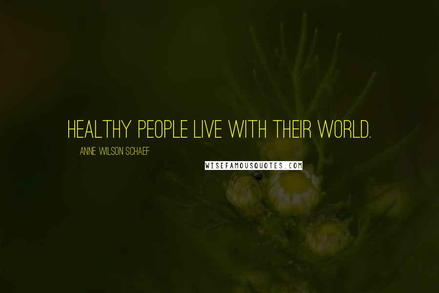 Anne Wilson Schaef quotes: Healthy people live with their world.
