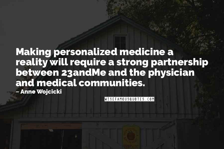 Anne Wojcicki quotes: Making personalized medicine a reality will require a strong partnership between 23andMe and the physician and medical communities.