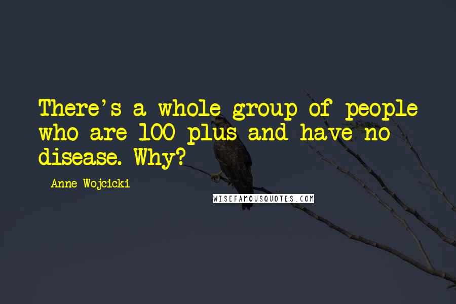 Anne Wojcicki quotes: There's a whole group of people who are 100-plus and have no disease. Why?
