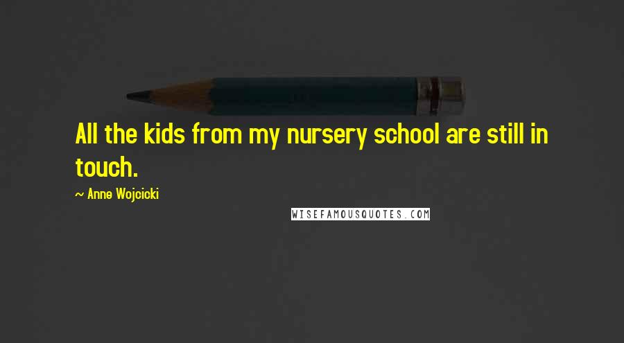 Anne Wojcicki quotes: All the kids from my nursery school are still in touch.