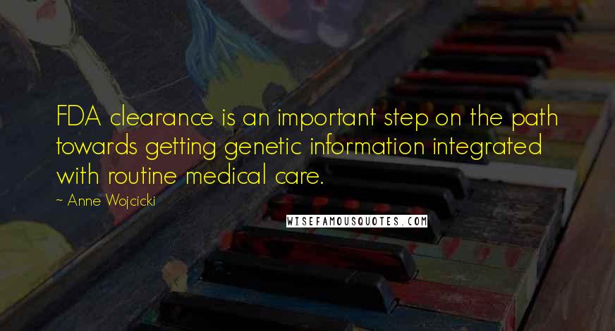 Anne Wojcicki quotes: FDA clearance is an important step on the path towards getting genetic information integrated with routine medical care.