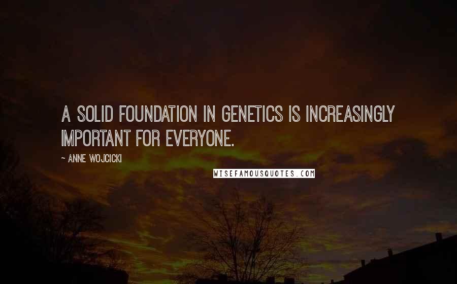 Anne Wojcicki quotes: A solid foundation in genetics is increasingly important for everyone.